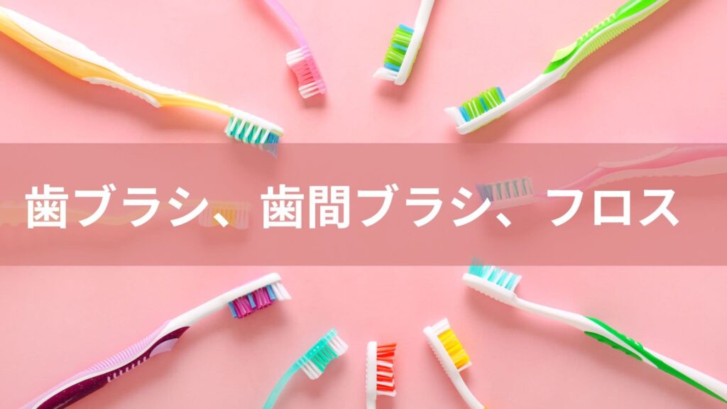 歯ブラシ、歯間ブラシ、フロス
